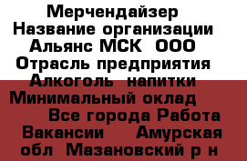 Мерчендайзер › Название организации ­ Альянс-МСК, ООО › Отрасль предприятия ­ Алкоголь, напитки › Минимальный оклад ­ 25 000 - Все города Работа » Вакансии   . Амурская обл.,Мазановский р-н